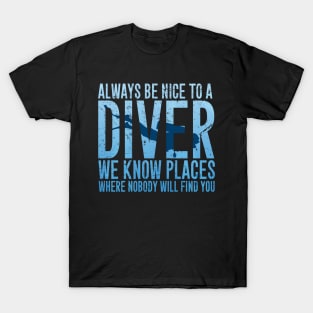 Always be nice to a diver we know places where nobody will find you T-Shirt